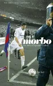 Morbo: The Story of Spanish Football - by Phil Ball