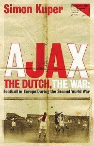 Ajax, the Dutch, the War: Football in Europe During the Second World War - by Simon Kuper Ajax, the Dutch, the War: Football in Europe During the Second World War - by Simon Kuper