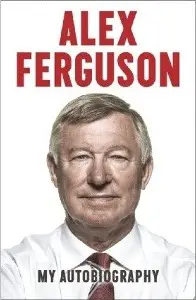 Alex Ferguson: My Autobiography - by Alex Ferguson