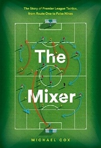 The Mixer: The Story of Premier League Tactics, from Route One to False Nines - by Michael Cox The Mixer: The Story of Premier League Tactics, from Route One to False Nines - by Michael Cox