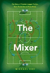 The Mixer: The Story of Premier League Tactics, from Route One to False Nines - by Michael Cox