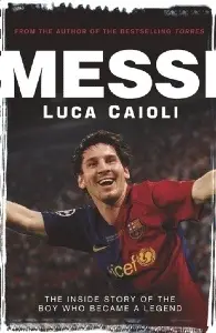 Messi: The Inside Story of the Boy Who Became a Legend - by Luca Caioli