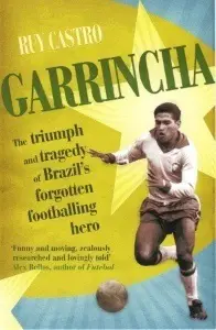 Garrincha: The Triumph and Tragedy of Brazil's Forgotten Footballing Hero - by Ruy Castro