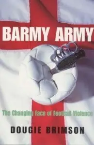 Barmy Army: The Changing Face of Football Violence - by Dougie Brimson
