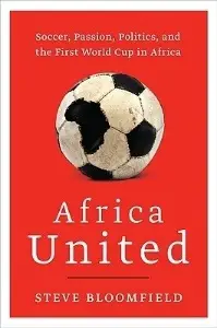 Africa United: Soccer, Passion, Politics, and the First World Cup in Africa - by Steve Bloomfield