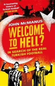 Welcome to Hell?: In Search of the Real Turkish Football - by John McManus Welcome to Hell?: In Search of the Real Turkish Football - by John McManus