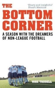 The Bottom Corner: A Season with the Dreamers of Non-League Football - by Nige Tassell