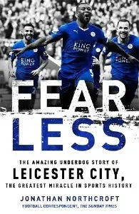 Fearless: How Leicester City Shook the Premier League, and What it Means for Sport - by Jonathan Northcroft