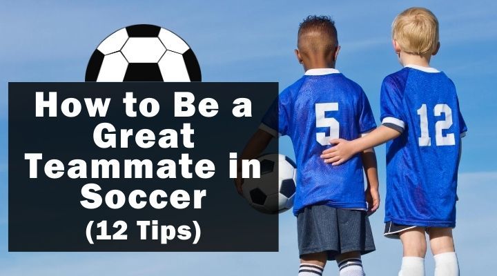 How to Be a Great Teammate in Soccer (12 Tips)